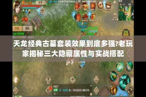天龙经典古墓套装效果到底多强?老玩家揭秘三大隐藏属性与实战搭配 天龙经典古墓套装效果到底多强?老玩家揭秘三大隐藏属性与实战搭配