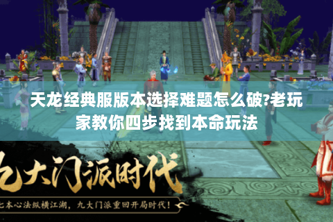 天龙经典服版本选择难题怎么破?老玩家教你四步找到本命玩法 天龙经典服版本选择难题怎么破?老玩家教你四步找到本命玩法