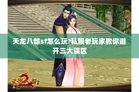 天龙八部sf怎么玩?私服老玩家教你避开三大误区 天龙八部sf怎么玩?私服老玩家教你避开三大误区