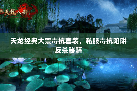 天龙经典大票毒抗套装,私服毒抗陷阱反杀秘籍 天龙经典大票毒抗套装,私服毒抗陷阱反杀秘籍