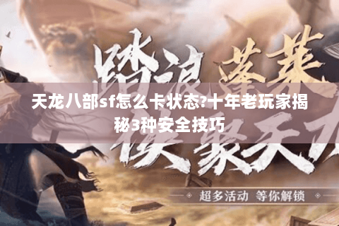 天龙八部sf怎么卡状态?十年老玩家揭秘3种安全技巧 天龙八部sf怎么卡状态?十年老玩家揭秘3种安全技巧