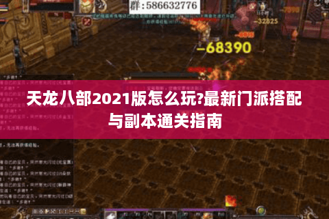 天龙八部2021版怎么玩?最新门派搭配与副本通关指南 天龙八部2021版怎么玩?最新门派搭配与副本通关指南