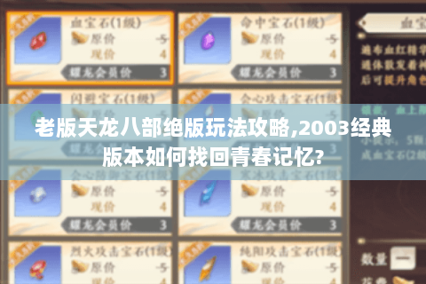老版天龙八部绝版玩法攻略,2003经典版本如何找回青春记忆? 老版天龙八部绝版玩法攻略,2003经典版本如何找回青春记忆?