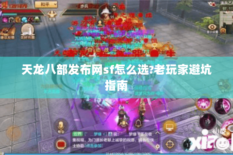 天龙八部发布网sf怎么选?老玩家避坑指南