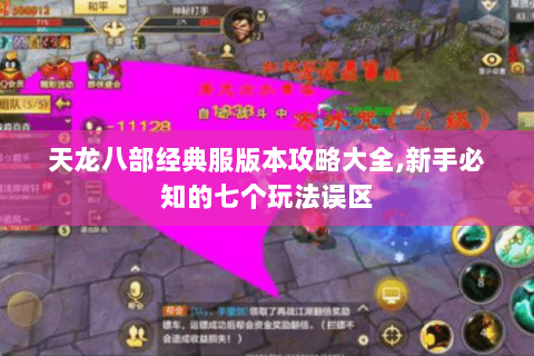天龙八部经典服版本攻略大全,新手必知的七个玩法误区 天龙八部经典服版本攻略大全,新手必知的七个玩法误区