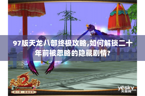 97版天龙八部终极攻略,如何解锁二十年前被忽略的隐藏剧情? 97版天龙八部终极攻略,如何解锁二十年前被忽略的隐藏剧情?