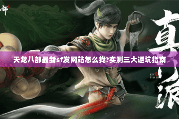 天龙八部最新sf发网站怎么找?实测三大避坑指南 天龙八部最新sf发网站怎么找?实测三大避坑指南
