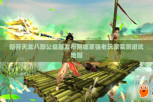 新开天龙八部公益服发布网哪家强老玩家实测避坑地图 新开天龙八部公益服发布网哪家强老玩家实测避坑地图