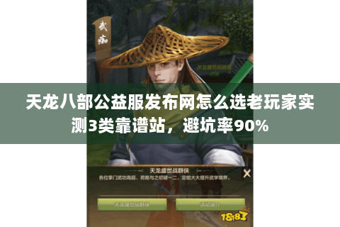 天龙八部公益服发布网怎么选老玩家实测3类靠谱站,避坑率90% 天龙八部公益服发布网怎么选老玩家实测3类靠谱站,避坑率90%