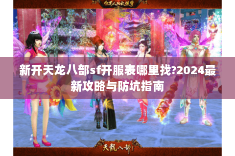 新开天龙八部sf开服表哪里找?2024最新攻略与防坑指南 新开天龙八部sf开服表哪里找?2024最新攻略与防坑指南