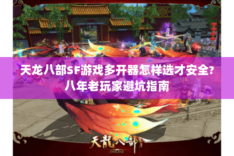 天龙八部SF游戏多开器怎样选才安全?八年老玩家避坑指南 天龙八部SF游戏多开器怎样选才安全?八年老玩家避坑指南