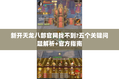新开天龙八部官网找不到?五个关键问题解析+官方指南 新开天龙八部官网找不到?五个关键问题解析+官方指南