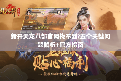 新开天龙八部官网找不到?五个关键问题解析+官方指南 新开天龙八部官网找不到?五个关键问题解析+官方指南