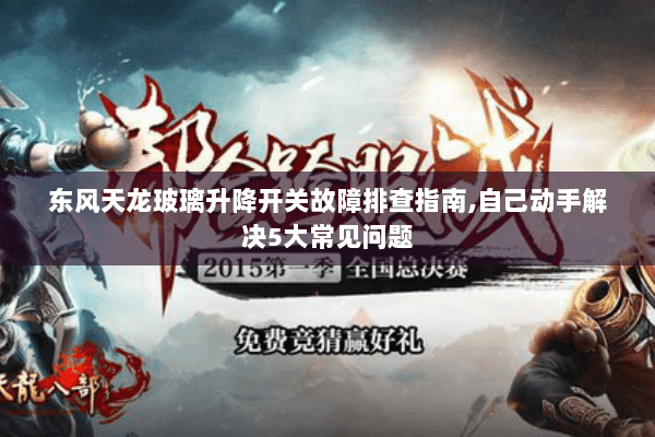 东风天龙玻璃升降开关故障排查指南,自己动手解决5大常见问题 东风天龙玻璃升降开关故障排查指南,自己动手解决5大常见问题