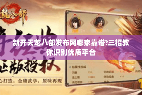 新开天龙八部发布网哪家靠谱?三招教你识别优质平台 新开天龙八部发布网哪家靠谱?三招教你识别优质平台