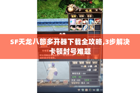SF天龙八部多开器下载全攻略,3步解决卡顿封号难题 SF天龙八部多开器下载全攻略,3步解决卡顿封号难题