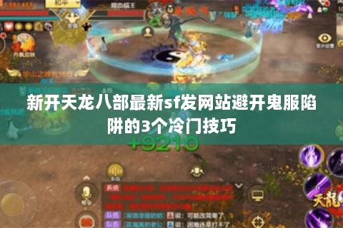 新开天龙八部最新sf发网站避开鬼服陷阱的3个冷门技巧 新开天龙八部最新sf发网站避开鬼服陷阱的3个冷门技巧