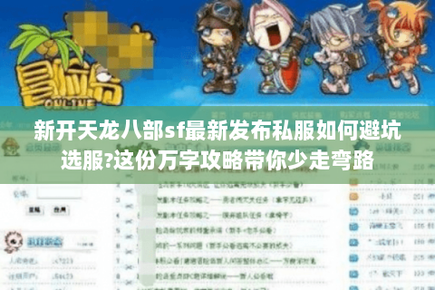 新开天龙八部sf最新发布私服如何避坑选服?这份万字攻略带你少走弯路 新开天龙八部sf最新发布私服如何避坑选服?这份万字攻略带你少走弯路