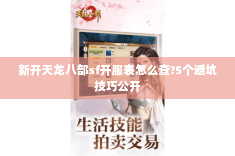 新开天龙八部sf开服表怎么查?5个避坑技巧公开 新开天龙八部sf开服表怎么查?5个避坑技巧公开