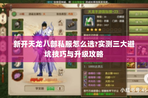 新开天龙八部私服怎么选?实测三大避坑技巧与升级攻略 新开天龙八部私服怎么选?实测三大避坑技巧与升级攻略