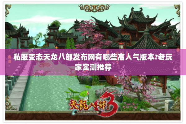 私服变态天龙八部发布网有哪些高人气版本?老玩家实测推荐 私服变态天龙八部发布网有哪些高人气版本?老玩家实测推荐