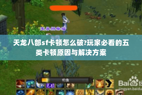 天龙八部sf卡顿怎么破?玩家必看的五类卡顿原因与解决方案 天龙八部sf卡顿怎么破?玩家必看的五类卡顿原因与解决方案