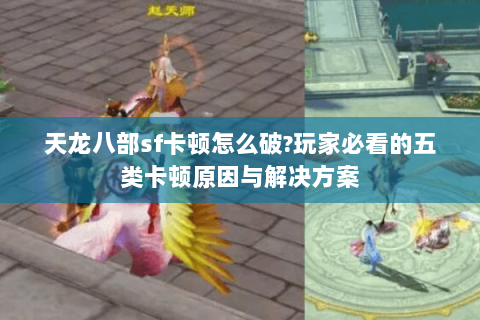 天龙八部sf卡顿怎么破?玩家必看的五类卡顿原因与解决方案 天龙八部sf卡顿怎么破?玩家必看的五类卡顿原因与解决方案