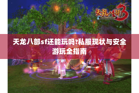 天龙八部sf还能玩吗?私服现状与安全游玩全指南 天龙八部sf还能玩吗?私服现状与安全游玩全指南