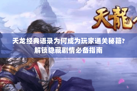 天龙经典语录为何成为玩家通关秘籍?解锁隐藏剧情必备指南 天龙经典语录为何成为玩家通关秘籍?解锁隐藏剧情必备指南