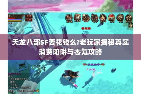 天龙八部SF要花钱么?老玩家揭秘真实消费陷阱与零氪攻略 天龙八部SF要花钱么?老玩家揭秘真实消费陷阱与零氪攻略