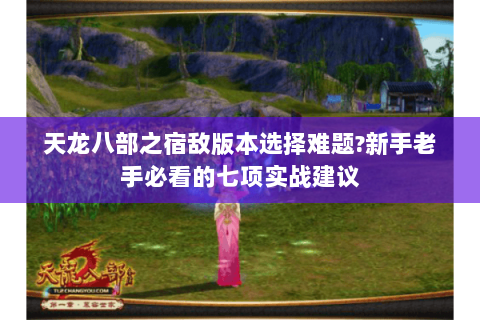 天龙八部之宿敌版本选择难题?新手老手必看的七项实战建议 天龙八部之宿敌版本选择难题?新手老手必看的七项实战建议