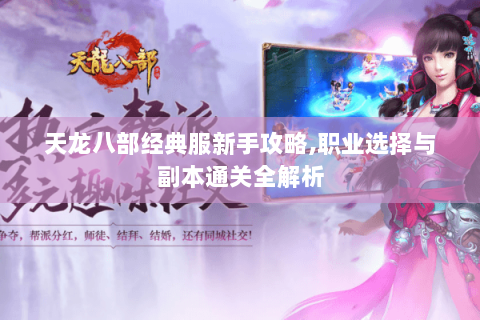天龙八部经典服新手攻略,职业选择与副本通关全解析 天龙八部经典服新手攻略,职业选择与副本通关全解析