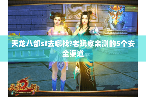 天龙八部sf去哪找?老玩家亲测的5个安全渠道 天龙八部sf去哪找?老玩家亲测的5个安全渠道