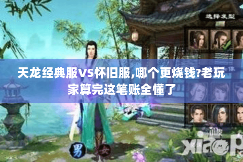 天龙经典服VS怀旧服,哪个更烧钱?老玩家算完这笔账全懂了 天龙经典服VS怀旧服,哪个更烧钱?老玩家算完这笔账全懂了