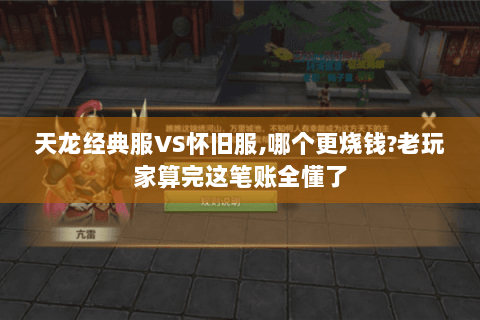 天龙经典服VS怀旧服,哪个更烧钱?老玩家算完这笔账全懂了 天龙经典服VS怀旧服,哪个更烧钱?老玩家算完这笔账全懂了