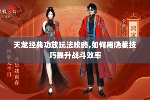 天龙经典功放玩法攻略,如何用隐藏技巧提升战斗效率