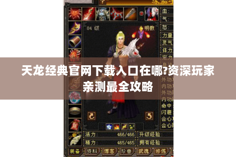 天龙经典官网下载入口在哪?资深玩家亲测最全攻略 天龙经典官网下载入口在哪?资深玩家亲测最全攻略