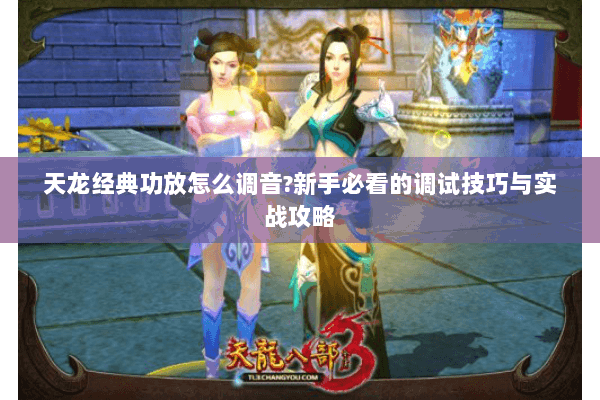 天龙经典功放怎么调音?新手必看的调试技巧与实战攻略 天龙经典功放怎么调音?新手必看的调试技巧与实战攻略