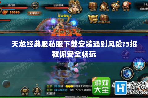 天龙经典服私服下载安装遇到风险?3招教你安全畅玩 天龙经典服私服下载安装遇到风险?3招教你安全畅玩