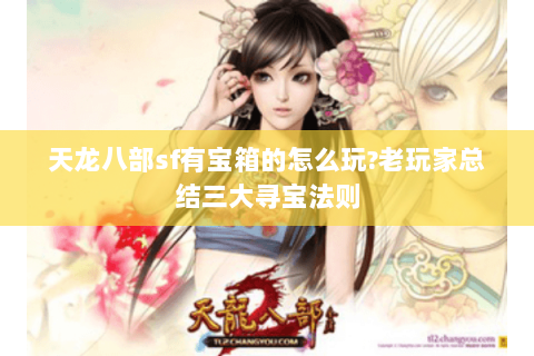 天龙八部sf有宝箱的怎么玩?老玩家总结三大寻宝法则 天龙八部sf有宝箱的怎么玩?老玩家总结三大寻宝法则