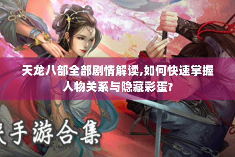 天龙八部全部剧情解读,如何快速掌握人物关系与隐藏彩蛋? 天龙八部全部剧情解读,如何快速掌握人物关系与隐藏彩蛋?