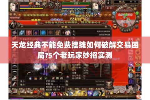 天龙经典不能免费摆摊如何破解交易困局?5个老玩家妙招实测 天龙经典不能免费摆摊如何破解交易困局?5个老玩家妙招实测