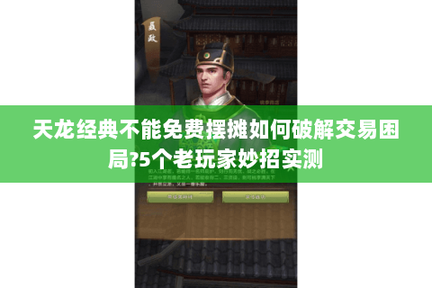 天龙经典不能免费摆摊如何破解交易困局?5个老玩家妙招实测 天龙经典不能免费摆摊如何破解交易困局?5个老玩家妙招实测