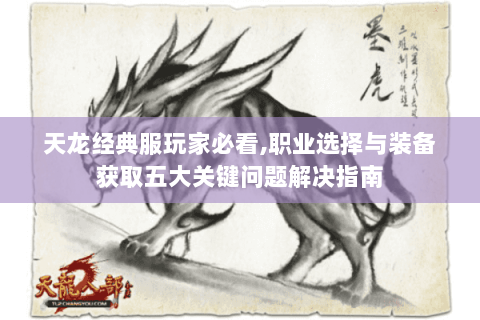 天龙经典服玩家必看,职业选择与装备获取五大关键问题解决指南 天龙经典服玩家必看,职业选择与装备获取五大关键问题解决指南