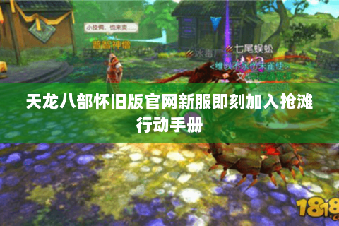 天龙八部怀旧版官网新服即刻加入抢滩行动手册 天龙八部怀旧版官网新服即刻加入抢滩行动手册