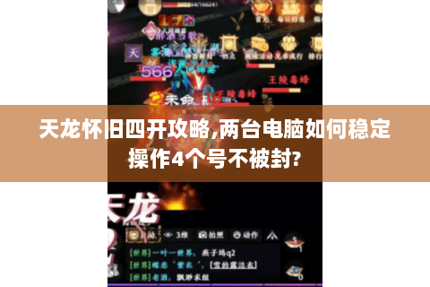 天龙怀旧四开攻略,两台电脑如何稳定操作4个号不被封? 天龙怀旧四开攻略,两台电脑如何稳定操作4个号不被封?