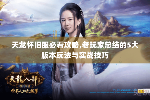 天龙怀旧服必看攻略,老玩家总结的5大版本玩法与实战技巧 天龙怀旧服必看攻略,老玩家总结的5大版本玩法与实战技巧