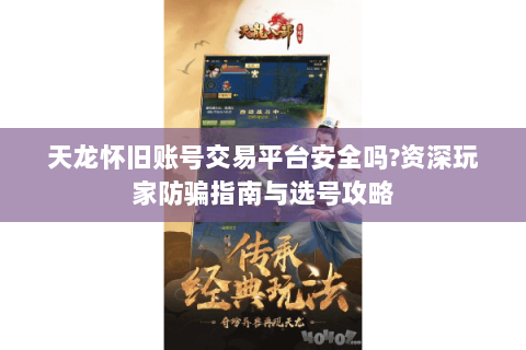 天龙怀旧账号交易平台安全吗?资深玩家防骗指南与选号攻略 天龙怀旧账号交易平台安全吗?资深玩家防骗指南与选号攻略
