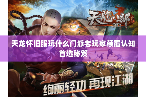 天龙怀旧服玩什么门派老玩家颠覆认知首选秘笈 天龙怀旧服玩什么门派老玩家颠覆认知首选秘笈