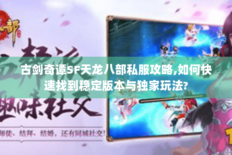 古剑奇谭SF天龙八部私服攻略,如何快速找到稳定版本与独家玩法? 古剑奇谭SF天龙八部私服攻略,如何快速找到稳定版本与独家玩法?